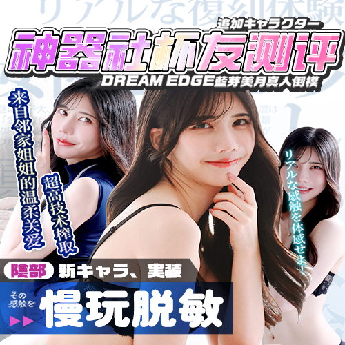 【杯友测评】DREAM EGDE蓝芽美月——后端仿真人体子宫设计，今天就把老师灌成泡芙！